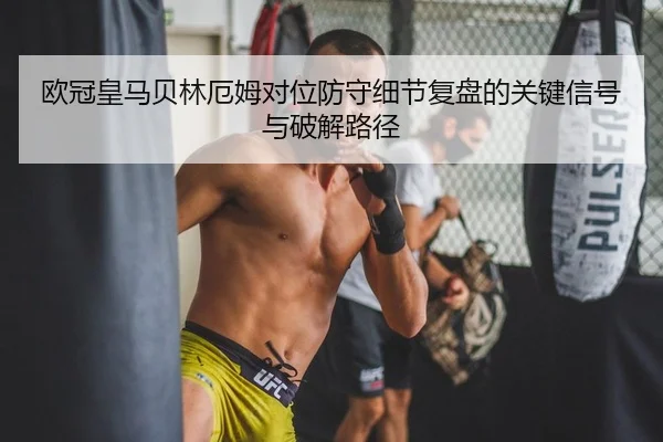 欧冠皇马贝林厄姆对位防守细节复盘的关键信号与破解路径 | yaxin